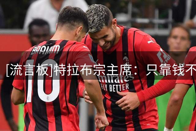 [流言板]特拉布宗主席：只靠钱不可能签下萨拉赫；季票销量因他大涨